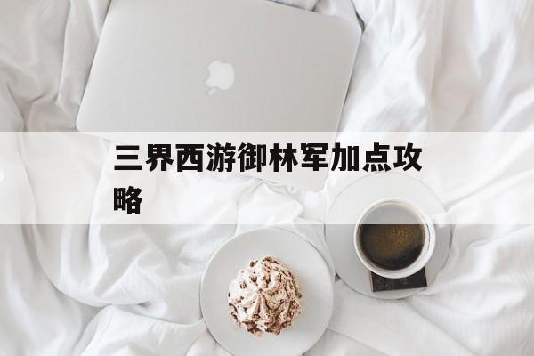 三界西游御林军加点攻略