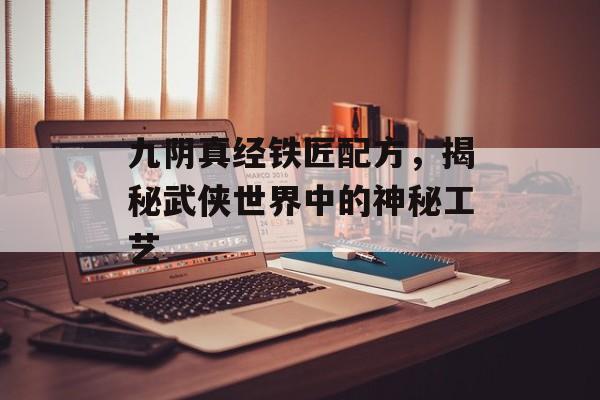 九阴真经铁匠配方，揭秘武侠世界中的神秘工艺