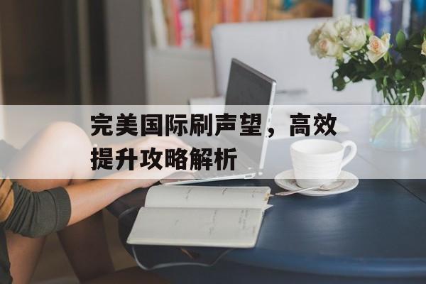 完美国际刷声望，高效提升攻略解析