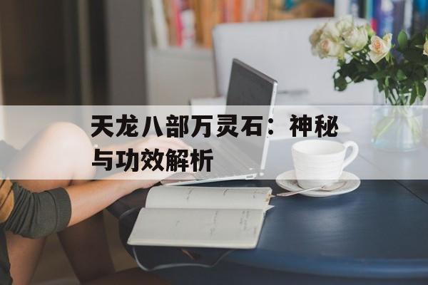 天龙八部万灵石：神秘与功效解析