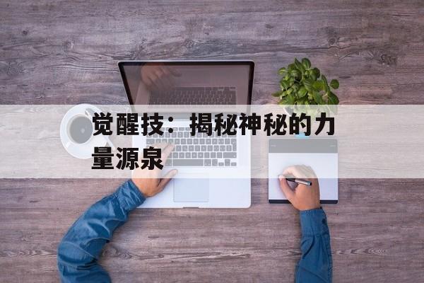 觉醒技：揭秘神秘的力量源泉