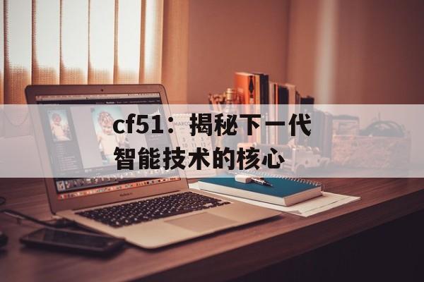 cf51：揭秘下一代智能技术的核心
