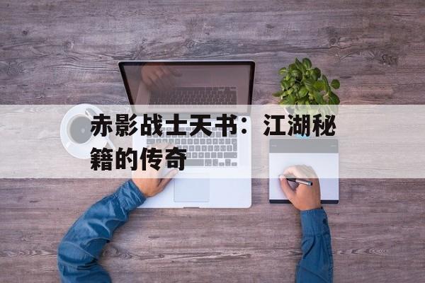 赤影战士天书：江湖秘籍的传奇