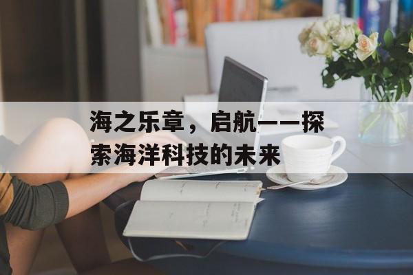 海之乐章，启航——探索海洋科技的未来