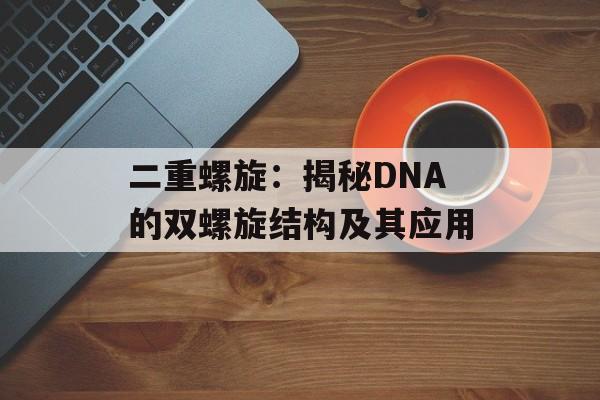 二重螺旋：揭秘DNA的双螺旋结构及其应用