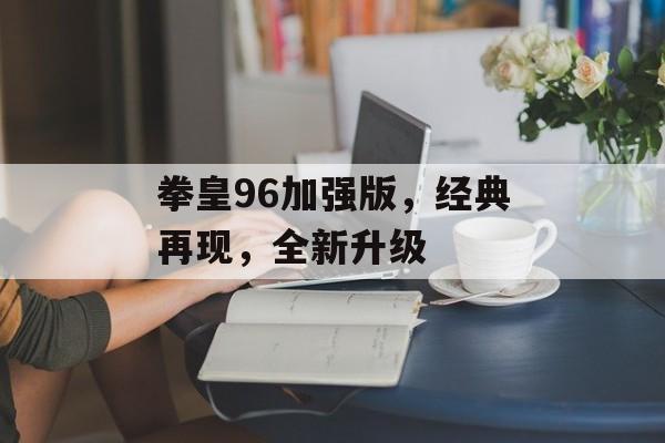 拳皇96加强版，经典再现，全新升级
