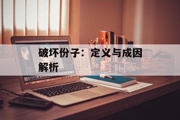 破坏份子：定义与成因解析