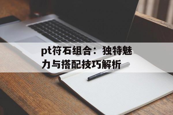 pt符石组合：独特魅力与搭配技巧解析