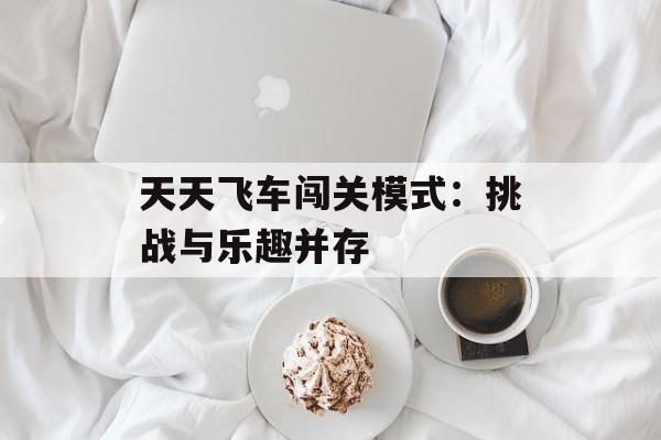 天天飞车闯关模式：挑战与乐趣并存