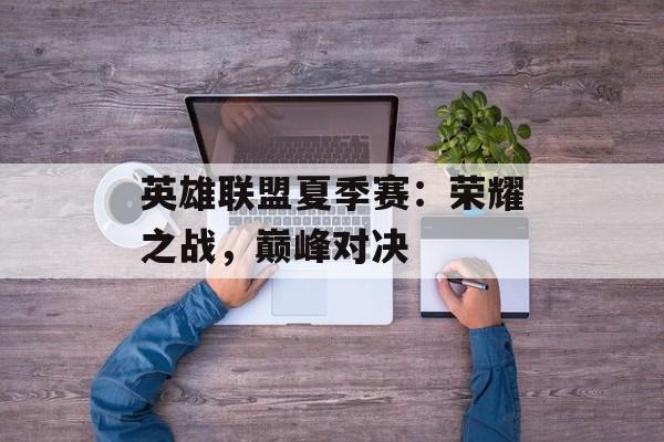英雄联盟夏季赛：荣耀之战，巅峰对决