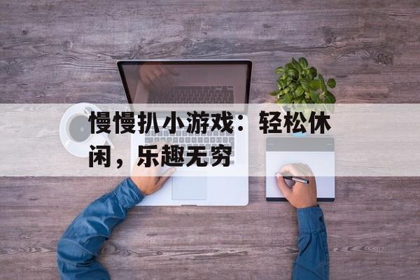 慢慢扒小游戏：轻松休闲，乐趣无穷