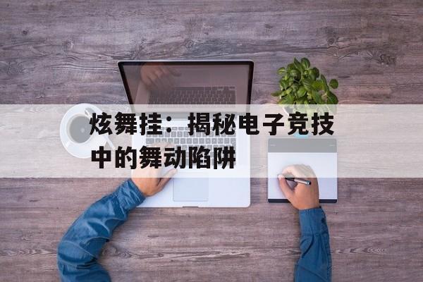 炫舞挂：揭秘电子竞技中的舞动陷阱
