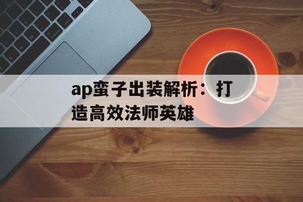ap蛮子出装解析：打造高效法师英雄