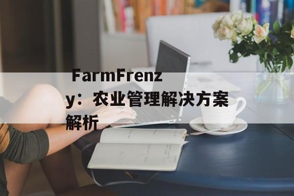  FarmFrenzy：农业管理解决方案解析 