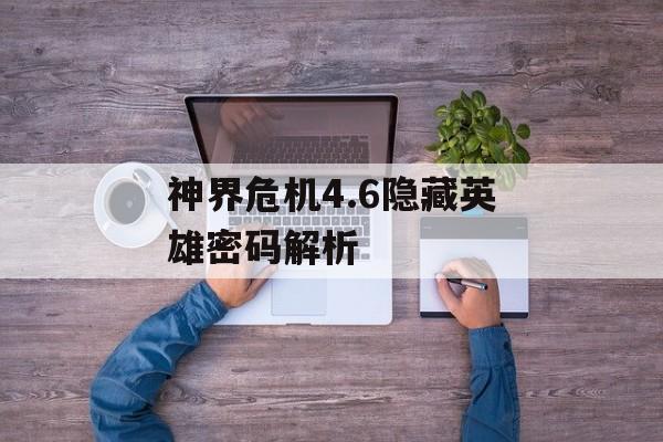 神界危机4.6隐藏英雄密码解析