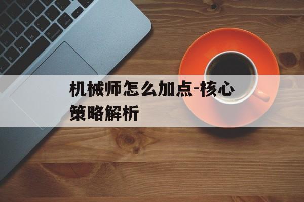 机械师怎么加点-核心策略解析