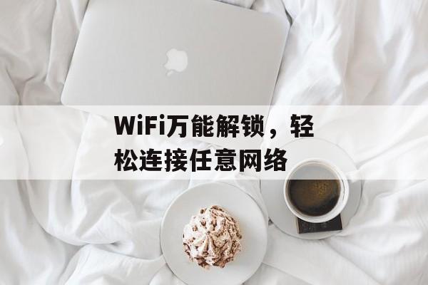 WiFi万能解锁，轻松连接任意网络