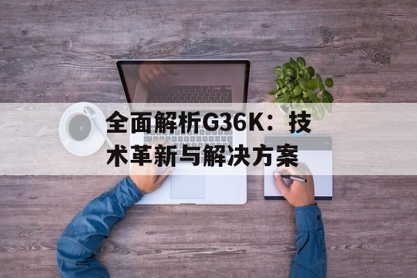 全面解析G36K：技术革新与解决方案