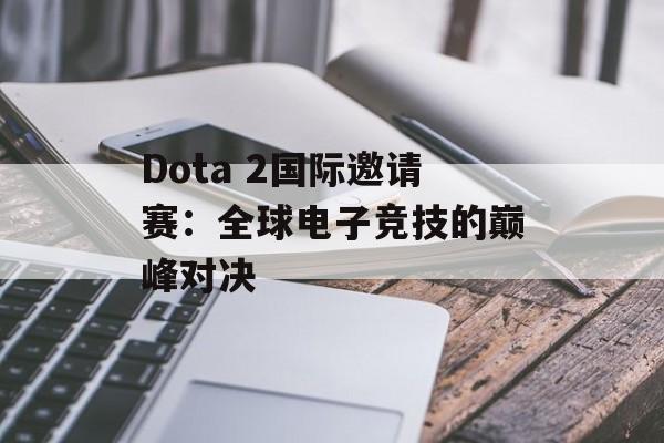 Dota 2国际邀请赛：全球电子竞技的巅峰对决