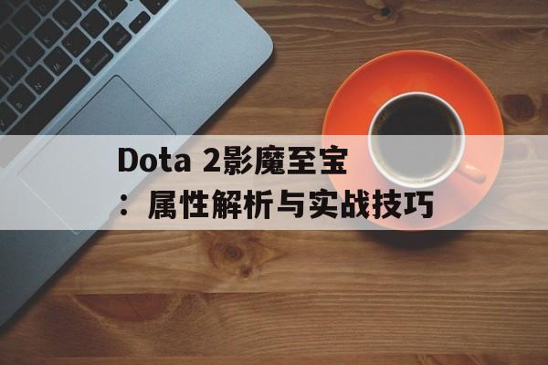 Dota 2影魔至宝：属性解析与实战技巧