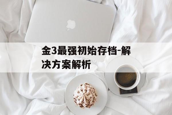 金3最强初始存档-解决方案解析