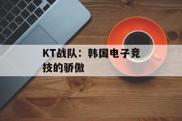 KT战队：韩国电子竞技的骄傲