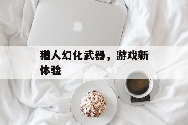 猎人幻化武器，游戏新体验
