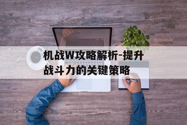 机战W攻略解析-提升战斗力的关键策略