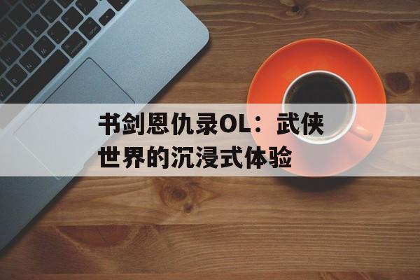 书剑恩仇录OL：武侠世界的沉浸式体验