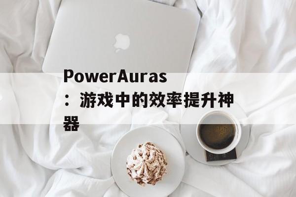 PowerAuras：游戏中的效率提升神器