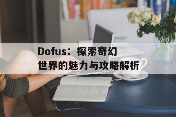 Dofus：探索奇幻世界的魅力与攻略解析