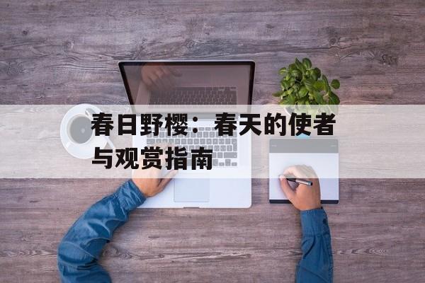 春日野樱：春天的使者与观赏指南