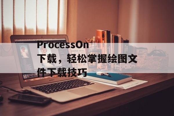 ProcessOn 下载，轻松掌握绘图文件下载技巧