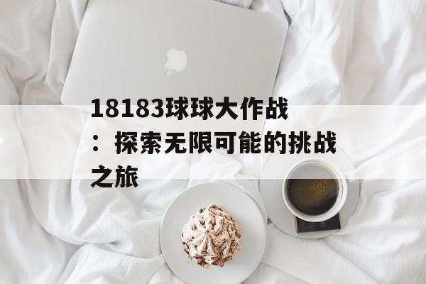 18183球球大作战：探索无限可能的挑战之旅