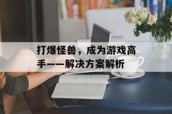 打爆怪兽，成为游戏高手——解决方案解析