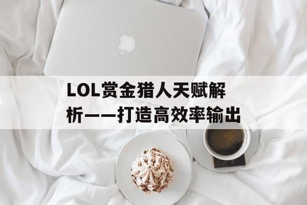 LOL赏金猎人天赋解析——打造高效率输出