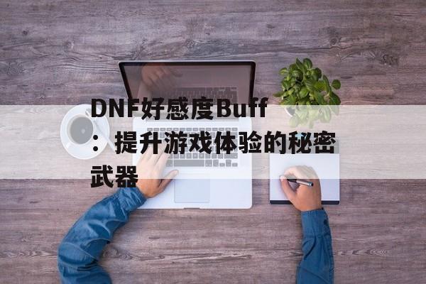 DNF好感度Buff：提升游戏体验的秘密武器
