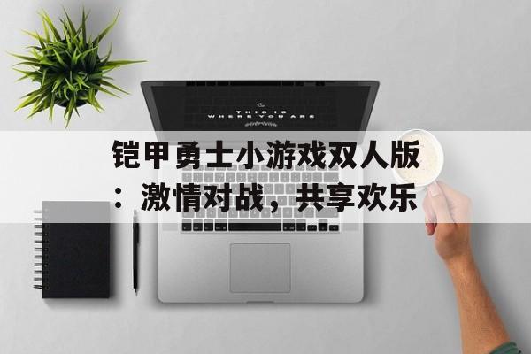 铠甲勇士小游戏双人版：激情对战，共享欢乐
