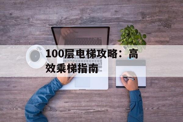 100层电梯攻略：高效乘梯指南