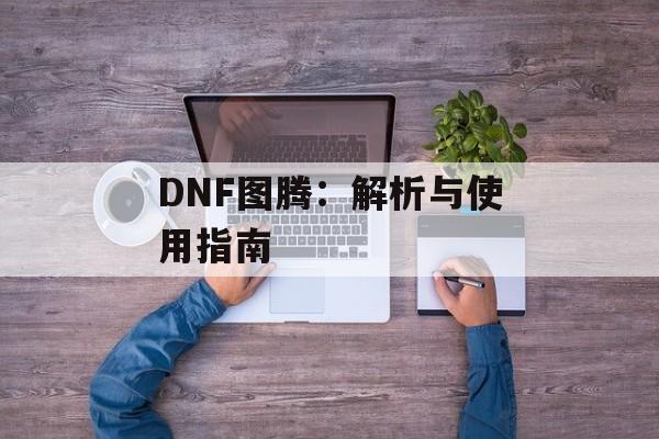 DNF图腾：解析与使用指南