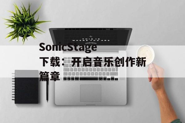 SonicStage下载：开启音乐创作新篇章