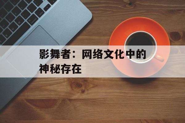 影舞者：网络文化中的神秘存在