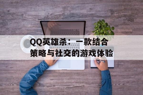 QQ英雄杀：一款结合策略与社交的游戏体验