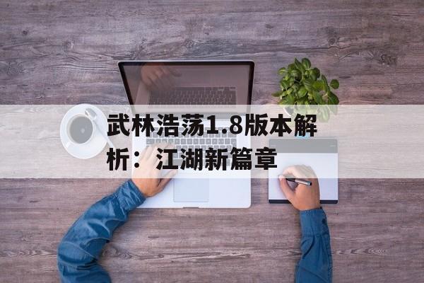 武林浩荡1.8版本解析：江湖新篇章