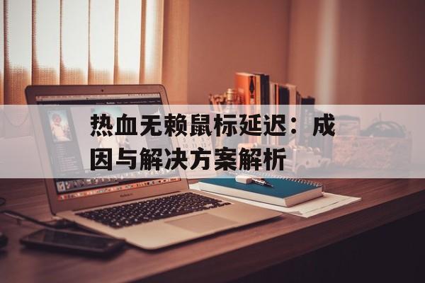 热血无赖鼠标延迟：成因与解决方案解析
