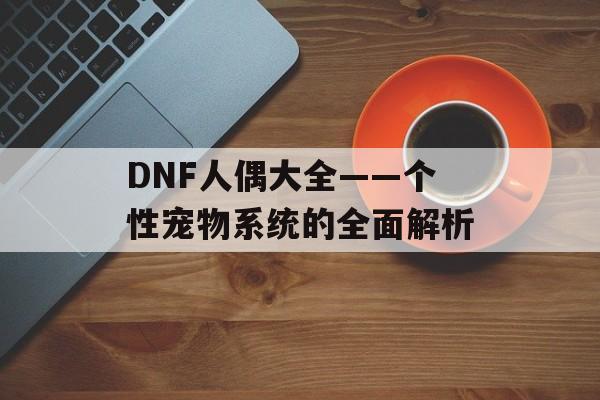 DNF人偶大全——个性宠物系统的全面解析