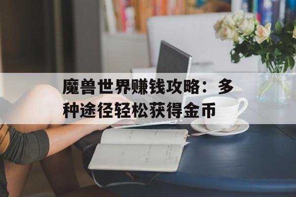 魔兽世界赚钱攻略：多种途径轻松获得金币