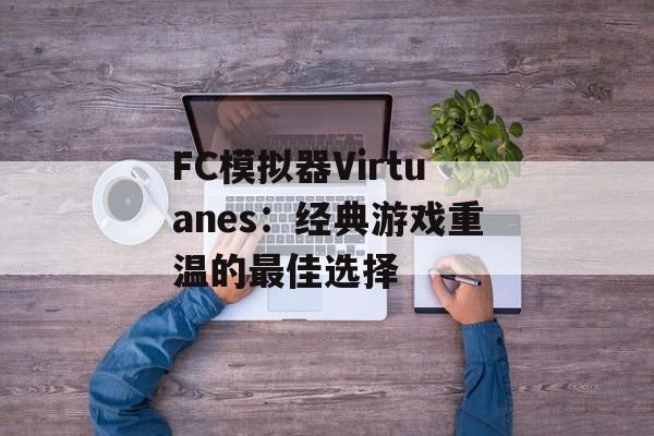 FC模拟器Virtuanes：经典游戏重温的最佳选择