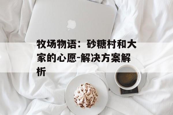 牧场物语：砂糖村和大家的心愿-解决方案解析