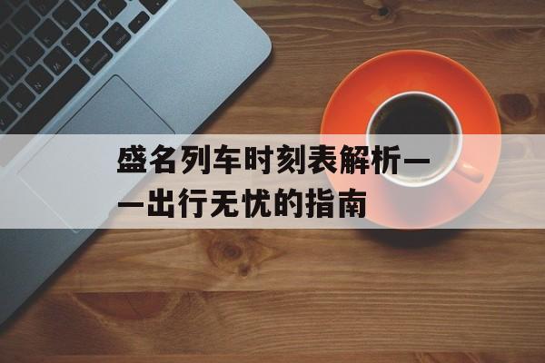 盛名列车时刻表解析——出行无忧的指南